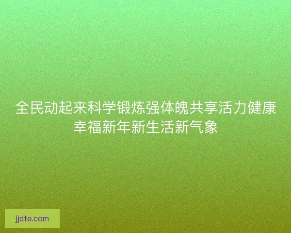 全民动起来科学锻炼强体魄共享活力健康幸福新年新生活新气象